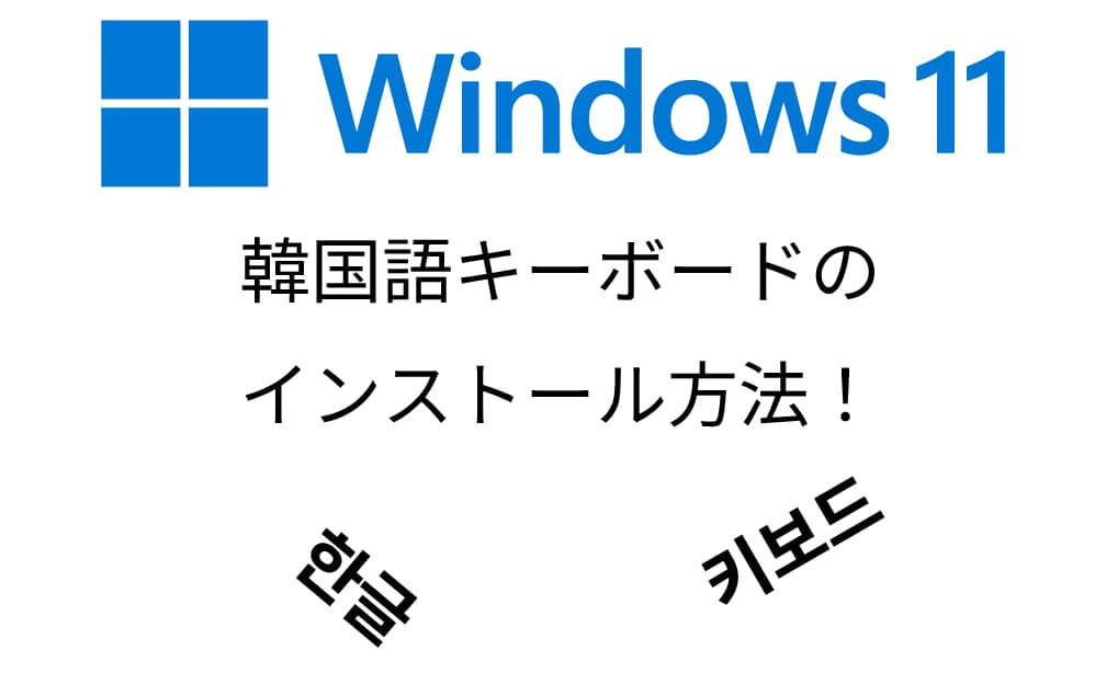 Windows 11で「韓国語キーボード」の追加方法とハングル入力についての解説！